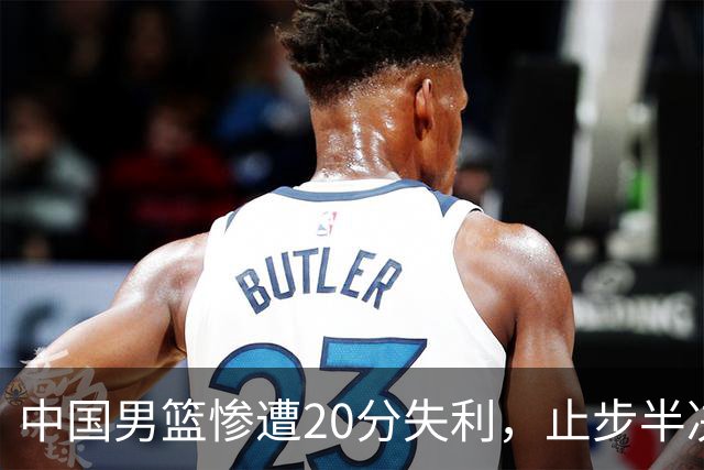 中国男篮惨遭20分失利，止步半决赛！证明了杨瀚森的必要性