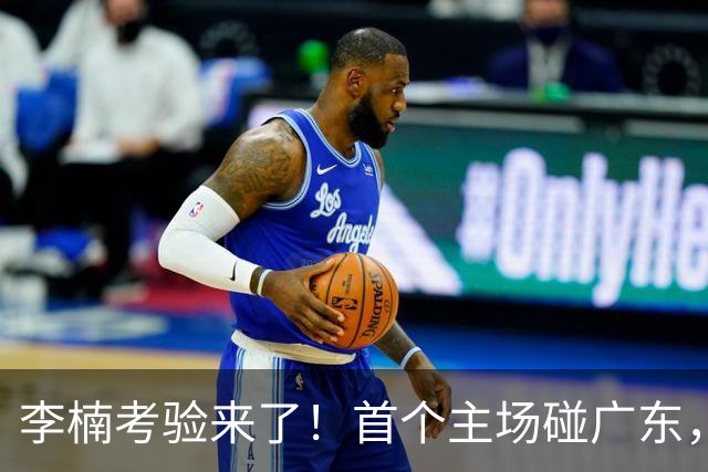 李楠考验来了！首个主场碰广东，3外援+周琦赵睿组强阵冲冠军，附首钢完整赛程